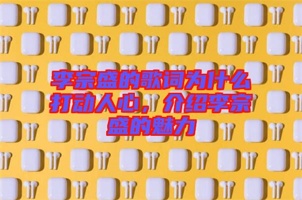 李宗盛的歌詞為什么打動人心，介紹李宗盛的魅力