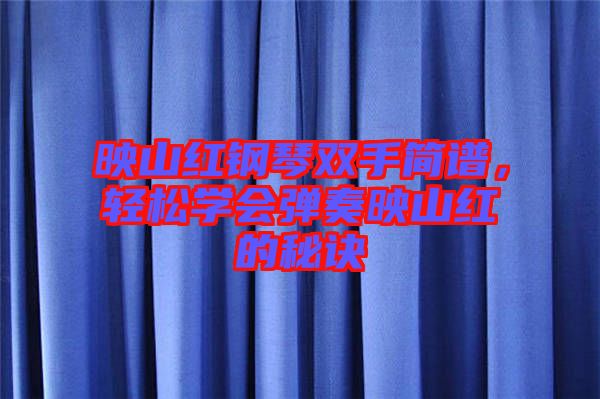 映山紅鋼琴雙手簡譜，輕松學會彈奏映山紅的秘訣