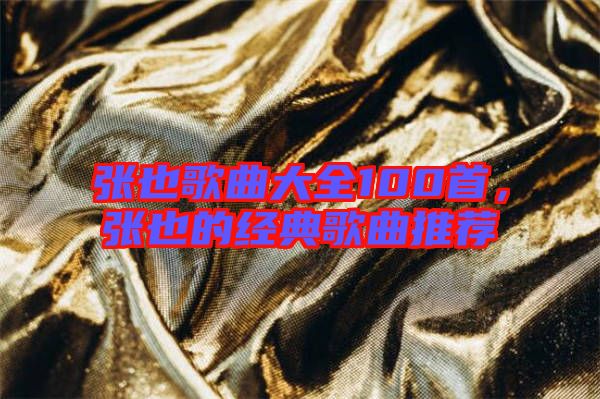 張也歌曲大全100首，張也的經(jīng)典歌曲推薦