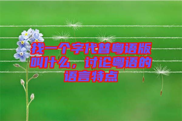 找一個(gè)字代替粵語版叫什么，討論粵語的語言特點(diǎn)