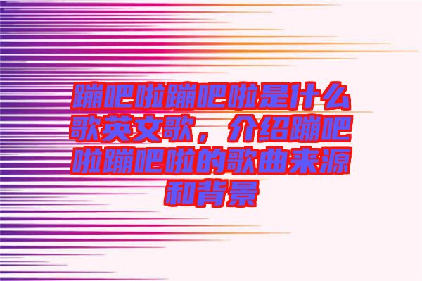 蹦吧啦蹦吧啦是什么歌英文歌，介紹蹦吧啦蹦吧啦的歌曲來(lái)源和背景