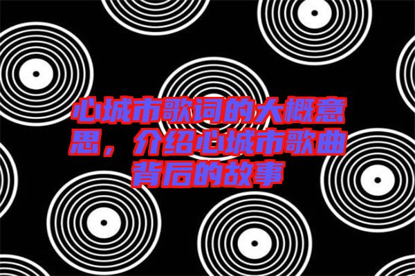 心城市歌詞的大概意思，介紹心城市歌曲背后的故事