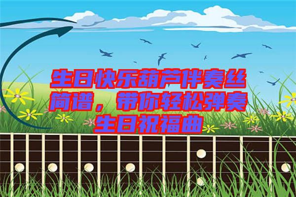 生日快樂(lè)葫蘆伴奏絲簡(jiǎn)譜，帶你輕松彈奏生日祝福曲
