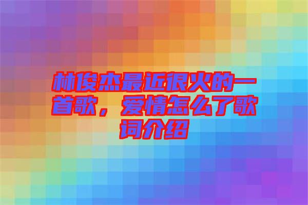 林俊杰最近很火的一首歌，愛情怎么了歌詞介紹