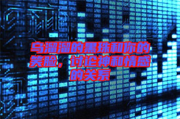 烏溜溜的黑珠和你的笑臉，討論神和情感的關系
