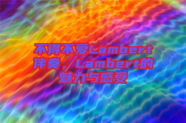 不得不愛(ài)Lambert伴奏，Lambert的魅力與感受