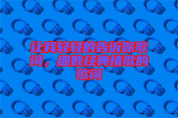 讓我輕輕的告訴你歌詞，細數(shù)經(jīng)典情歌的歌詞