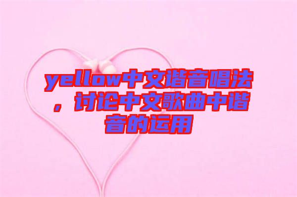 yellow中文諧音唱法，討論中文歌曲中諧音的運(yùn)用
