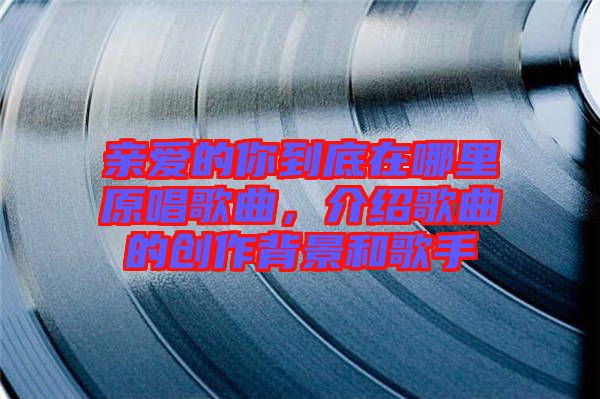 親愛的你到底在哪里原唱歌曲，介紹歌曲的創(chuàng)作背景和歌手