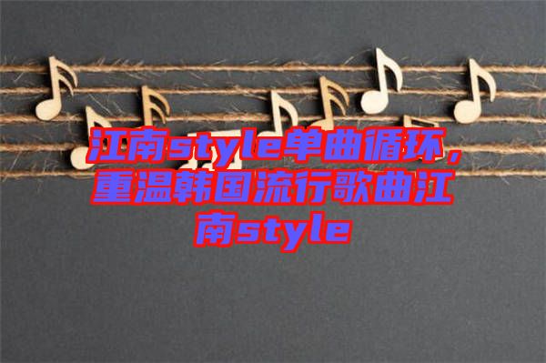 江南style單曲循環(huán)，重溫韓國流行歌曲江南style