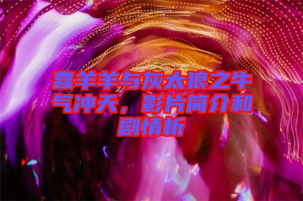 喜羊羊與灰太狼之牛氣沖天，影片簡(jiǎn)介和劇情析