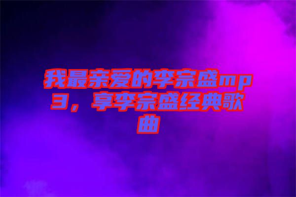 我最親愛的李宗盛mp3，享李宗盛經(jīng)典歌曲