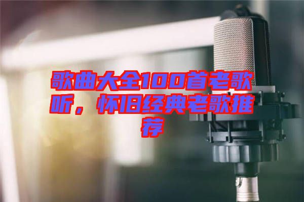 歌曲大全100首老歌聽，懷舊經(jīng)典老歌推薦