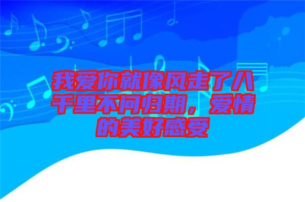 我愛你就像風(fēng)走了八千里不問歸期，愛情的美好感受
