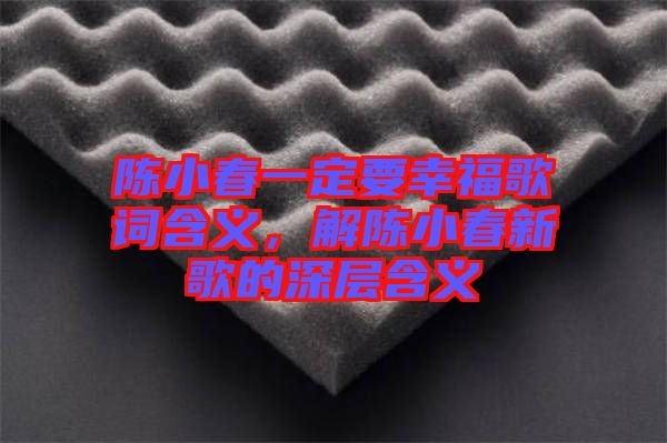 陳小春一定要幸福歌詞含義，解陳小春新歌的深層含義