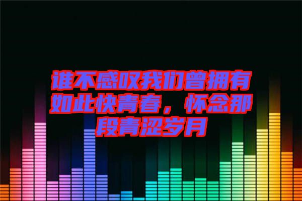 誰不感嘆我們曾擁有如此快青春，懷念那段青澀歲月