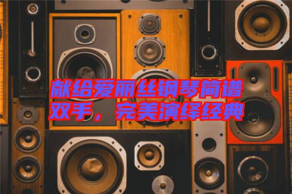 獻(xiàn)給愛麗絲鋼琴簡(jiǎn)譜雙手，完美演繹經(jīng)典