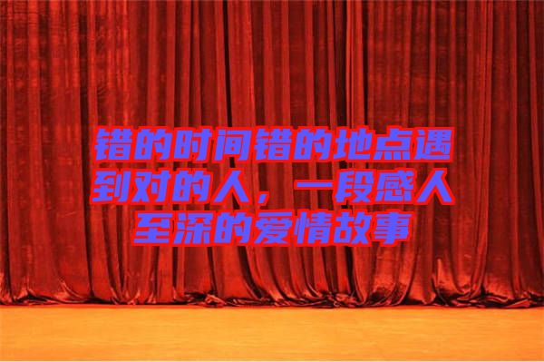 錯(cuò)的時(shí)間錯(cuò)的地點(diǎn)遇到對(duì)的人，一段感人至深的愛情故事