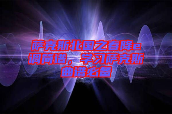 薩克斯北國之春降e調(diào)簡譜，學(xué)習(xí)薩克斯曲譜必備