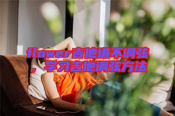 flower吉他譜不調(diào)弦，學(xué)習(xí)吉他調(diào)弦方法