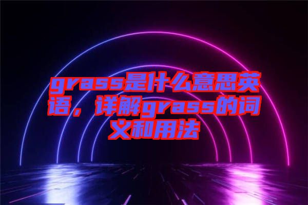 grass是什么意思英語(yǔ)，詳解grass的詞義和用法