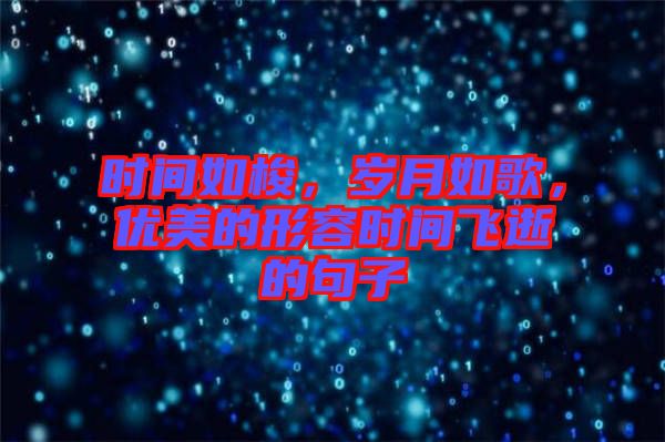 時間如梭，歲月如歌，優(yōu)美的形容時間飛逝的句子