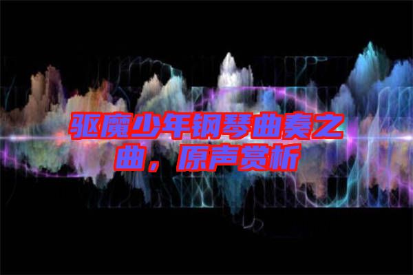 驅(qū)魔少年鋼琴曲奏之曲，原聲賞析