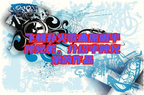 飛蛾撲火歌曲原唱半噸兄弟，介紹半噸兄弟的作品