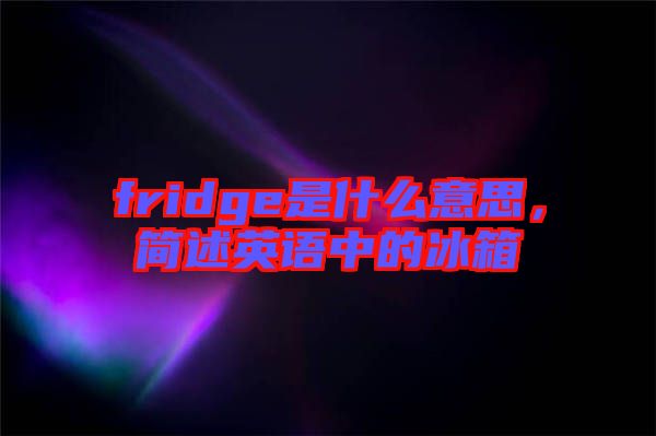 fridge是什么意思，簡述英語中的冰箱