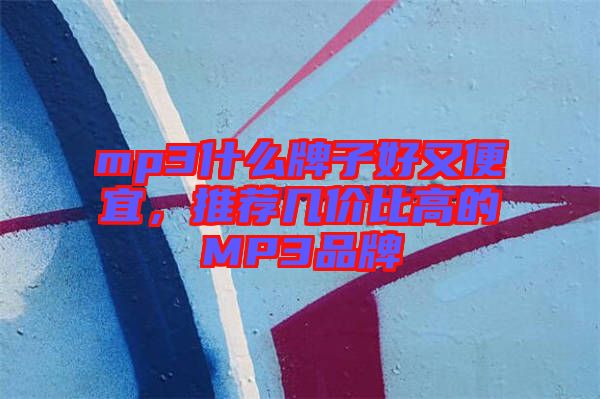 mp3什么牌子好又便宜，推薦幾價比高的MP3品牌