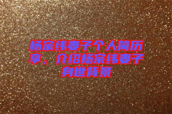 楊宗緯妻子個人簡歷享，介紹楊宗緯妻子身世背景