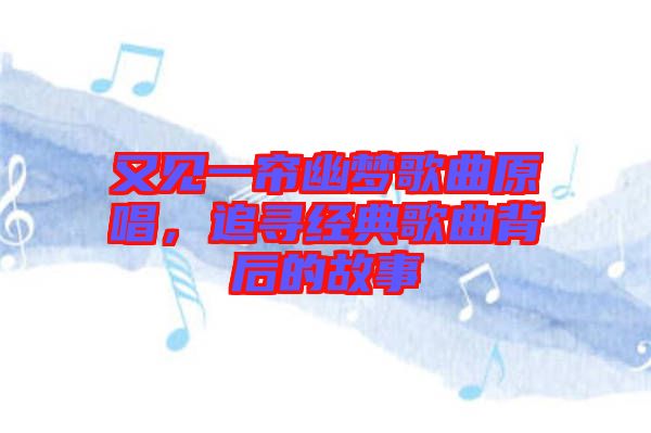 又見(jiàn)一簾幽夢(mèng)歌曲原唱，追尋經(jīng)典歌曲背后的故事