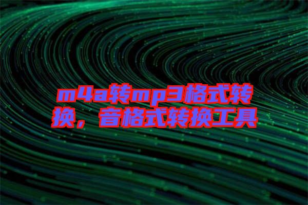 m4a轉(zhuǎn)mp3格式轉(zhuǎn)換，音格式轉(zhuǎn)換工具