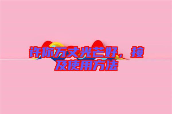 許你萬丈光芒好，接及使用方法