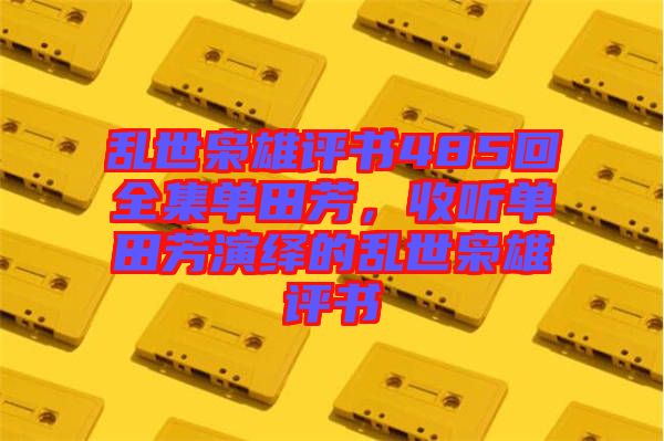 亂世梟雄評(píng)書(shū)485回全集單田芳，收聽(tīng)單田芳演繹的亂世梟雄評(píng)書(shū)