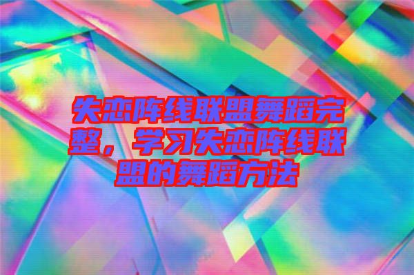 失戀陣線聯(lián)盟舞蹈完整，學(xué)習(xí)失戀陣線聯(lián)盟的舞蹈方法
