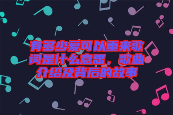 有多少愛可以重來歌詞是什么意思，歌曲介紹及背后的故事