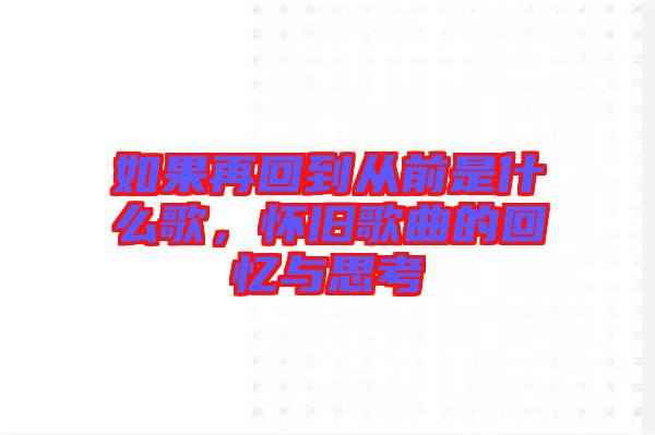如果再回到從前是什么歌，懷舊歌曲的回憶與思考