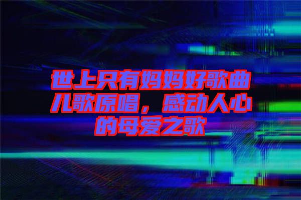 世上只有媽媽好歌曲兒歌原唱，感動人心的母愛之歌