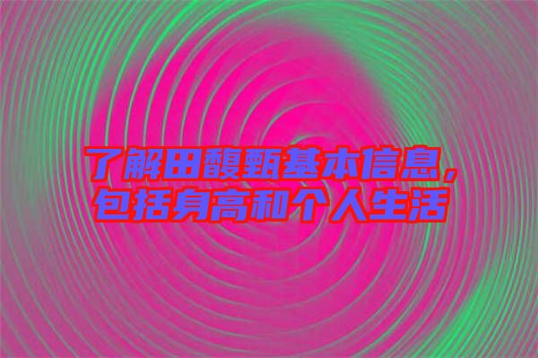 了解田馥甄基本信息，包括身高和個人生活