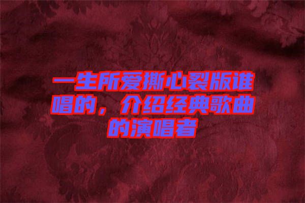 一生所愛撕心裂版誰唱的，介紹經(jīng)典歌曲的演唱者