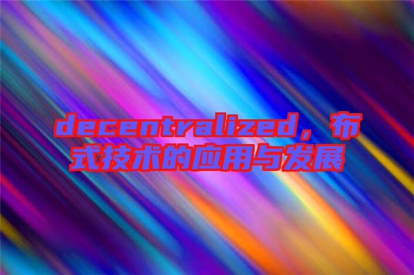 decentralized，布式技術(shù)的應(yīng)用與發(fā)展