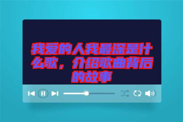 我愛(ài)的人我最深是什么歌，介紹歌曲背后的故事