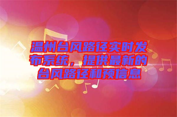溫州臺(tái)風(fēng)路徑實(shí)時(shí)發(fā)布系統(tǒng)，提供最新的臺(tái)風(fēng)路徑和預(yù)信息