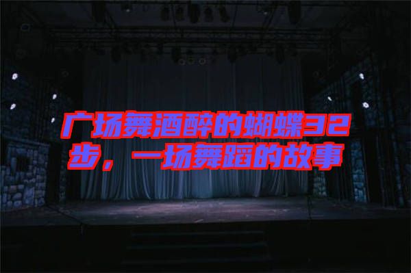 廣場(chǎng)舞酒醉的蝴蝶32步，一場(chǎng)舞蹈的故事