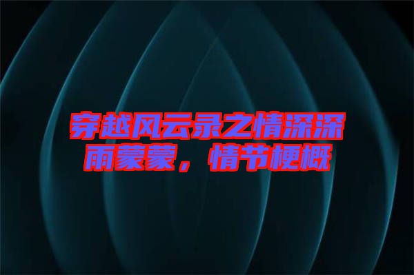 穿越風(fēng)云錄之情深深雨蒙蒙，情節(jié)梗概