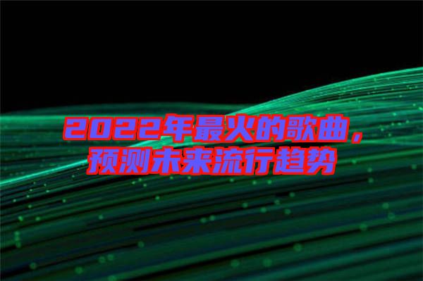 2022年最火的歌曲，預(yù)測未來流行趨勢