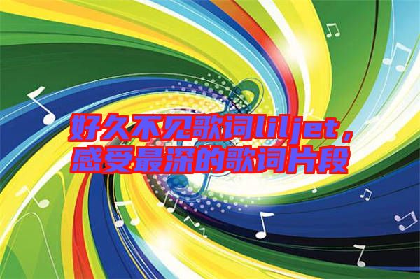 好久不見(jiàn)歌詞liljet，感受最深的歌詞片段
