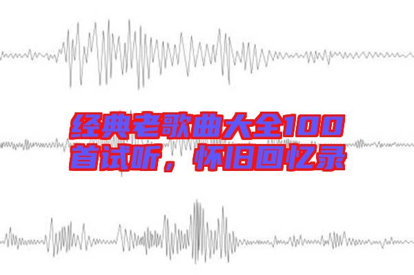 經(jīng)典老歌曲大全100首試聽，懷舊回憶錄