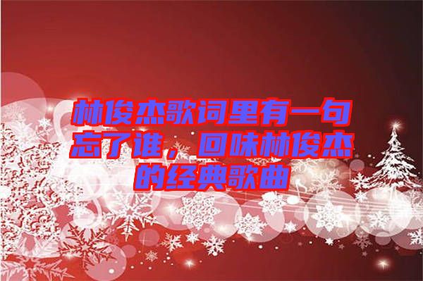林俊杰歌詞里有一句忘了誰(shuí)，回味林俊杰的經(jīng)典歌曲